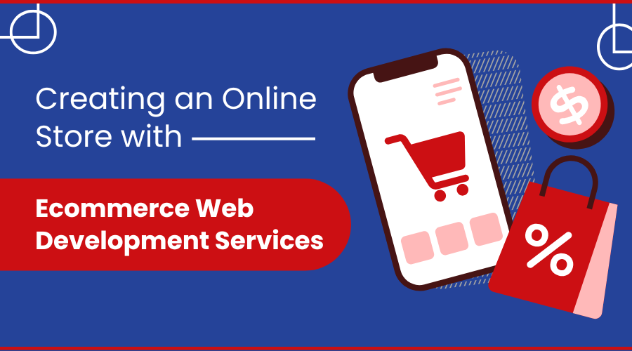 From Idea to Launch: Creating an Online Store with Ecommerce Web Development Services