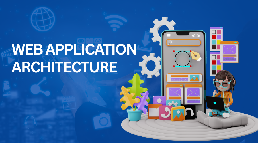 Web Application Architecture: What’s That & Why Should You Care?